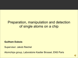 Preparation, manipulation and detection of single atoms on a chip  Guilhem Dubois Supervisor: Jakob Reichel Atomchips group, Laboratoire Kastler Brossel, ENS Paris.