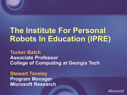 The Institute For Personal Robots In Education (IPRE) Tucker Balch Associate Professor College of Computing at Georgia Tech Stewart Tansley Program Manager Microsoft Research.