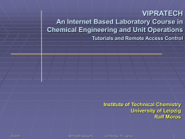 VIPRATECH An Internet Based Laboratory Course in Chemical Engineering and Unit Operations Tutorials and Remote Access Control  Institute of Technical Chemistry University of Leipzig Ralf Moros  07/2005  ICEE.