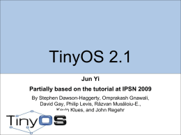 TinyOS 2.1 Jun Yi Partially based on the tutorial at IPSN 2009 By Stephen Dawson-Haggerty, Omprakash Gnawali, David Gay, Philip Levis, Răzvan Musăloiu-E., Kevin Klues,