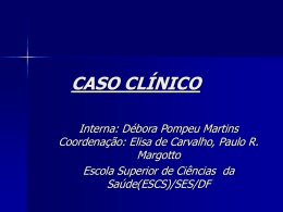 CASO CLÍNICO Interna: Débora Pompeu Martins Coordenação: Elisa de Carvalho, Paulo R. Margotto Escola Superior de Ciências da Saúde(ESCS)/SES/DF.