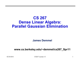 CS 267 Dense Linear Algebra: Parallel Gaussian Elimination  James Demmel www.cs.berkeley.edu/~demmel/cs267_Spr11 02/24/2011  CS267 Lecture 12 Outline • Recall results for Matmul from last time • Review Gaussian Elimination.