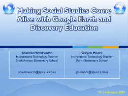 Making Social Studies Come Alive with Google Earth and Discovery Education  Shannon Wentworth Instructional Technology Teacher Sixth Avenue Elementary School  Gwynn Moore Instructional Technology Teacher Paris Elementary School  scwentworth@aps.k12.co.us  gmmoore@aps.k12.co.us  TIE.