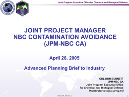 Joint Program Executive Office for Chemical and Biological Defense  JOINT PROJECT MANAGER NBC CONTAMINATION AVOIDANCE (JPM-NBC CA) April 26, 2005 Advanced Planning Brief to Industry COL.