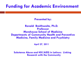 Funding for Academic Environment Presented by: Ronald Braithwaite, Ph.D. Professor Morehouse School of Medicine Departments of Community Health and Preventive Medicine, Family Medicine and Psychiatry April 27,