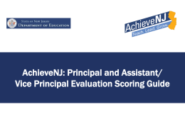 AchieveNJ: Principal and Assistant/ Vice Principal Evaluation Scoring Guide Overview • This presentation provides information on how districts compile evaluation ratings for principals,