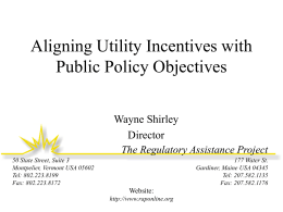 Aligning Utility Incentives with Public Policy Objectives Wayne Shirley Director The Regulatory Assistance Project 50 State Street, Suite 3 Montpelier, Vermont USA 05602 Tel: 802.223.8199 Fax: 802.223.8172  177 Water.