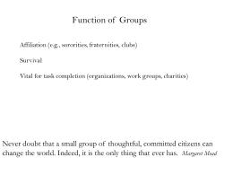 Function of Groups Affiliation (e.g., sororities, fraternities, clubs) Survival Vital for task completion (organizations, work groups, charities)  Never doubt that a small group of.