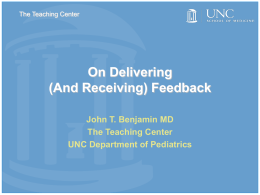 The Teaching Center  On Delivering (And Receiving) Feedback John T. Benjamin MD The Teaching Center UNC Department of Pediatrics.