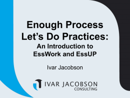 Enough Process Let’s Do Practices: An Introduction to EssWork and EssUP Ivar Jacobson Next Generation Process  In the future, an ever present but invisible process Process is.