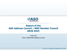 Report of the ASO Address Council / NRO Number Council ARIN XXVI Louie Lee Chair, ICANN ASO Address Council  The ASO is a supporting organization.