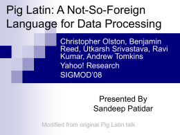 Pig Latin: A Not-So-Foreign Language for Data Processing Christopher Olston, Benjamin Reed, Utkarsh Srivastava, Ravi Kumar, Andrew Tomkins Yahoo! Research SIGMOD’08  Presented By Sandeep Patidar Modified from original Pig.