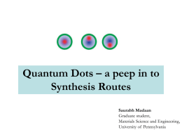 Quantum Dots – a peep in to Synthesis Routes Saurabh Madaan Graduate student, Materials Science and Engineering, University of Pennsylvania.