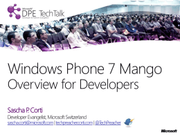 Windows Phone 7 Mango Overview for Developers Sascha P. Corti  Developer Evangelist, Microsoft Switzerland  sascha.corti@microsoft.com| techpreacher.corti.com | @TechPreacher.