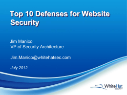 Top 10 Defenses for Website Security Jim Manico VP of Security Architecture Jim.Manico@whitehatsec.com July 2012