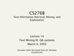 CS276B Text Information Retrieval, Mining, and Exploitation  Lecture 14 Text Mining III: QA systems March 4, 2003 (includes slides borrowed from ISI, Nicholas Kushmerick)