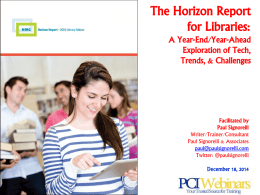 The Horizon Report for Libraries: A Year-End/Year-Ahead Exploration of Tech, Trends, & Challenges  Facilitated by Paul Signorelli Writer/Trainer/Consultant Paul Signorelli & Associates paul@paulsignorelli.com Twitter: @paulsignorelli December 18, 2014