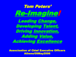 Tom Peters’  Re-Imagine! Leading Change, Developing Talent, Driving Innovation, Adding Value, Achieving Excellence Associsation of Chief Executive Officers Athens/09May2006
