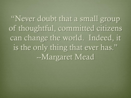 “Never doubt that a small group of thoughtful, committed citizens can change the world.