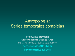 Antropología: Series temporales complejas Prof Carlos Reynoso Universidad de Buenos Aires México, UNAM/Ciudad Juárez, mayo de 2006  carlosreynoso@filo.uba.ar billyreyno@hotmail.com.