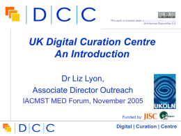 This work is licensed under a Creative Commons License Attribution-ShareAlike 2.0  UK Digital Curation Centre An Introduction Dr Liz Lyon, Associate Director Outreach IACMST MED Forum,