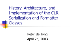 History, Architecture, and Implementation of the CLR Serialization and Formatter Classes Peter de Jong April 24, 2003