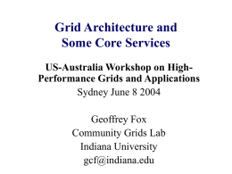 Grid Architecture and Some Core Services US-Australia Workshop on HighPerformance Grids and Applications Sydney June 8 2004 Geoffrey Fox Community Grids Lab Indiana University gcf@indiana.edu.