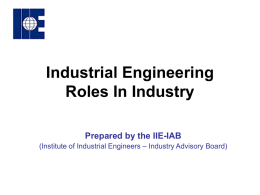 Industrial Engineering Roles In Industry Prepared by the IIE-IAB (Institute of Industrial Engineers – Industry Advisory Board)