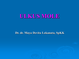 ULKUS MOLE Dr. dr. Maya Devita Lokanata, SpKK ULKUS MOLE SINONIM Soft chancre Chancroid Soft sore PENDAHULUAN Ulkus mole (UM) – PHS Kuman penyebab ditemukan oleh Ducrey (1889) >