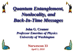 Quantum Entanglement, Nonlocality, and Back-In-Time Messages John G. Cramer Professor Emeritus of Physics University of Washington Norwescon 33 April 3, 2010