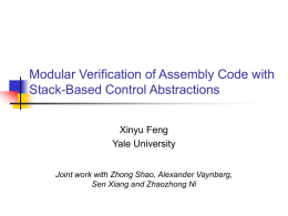 Modular Verification of Assembly Code with Stack-Based Control Abstractions Xinyu Feng Yale University Joint work with Zhong Shao, Alexander Vaynberg, Sen Xiang and Zhaozhong Ni.