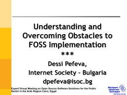 Understanding and Overcoming Obstacles to FOSS Implementation *** Dessi Pefeva, Internet Society – Bulgaria dpefeva@isoc.bg Expert Group Meeting on Open Source Software Solutions for the Public Sector in.