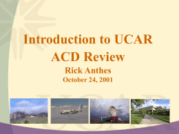 Introduction to UCAR ACD Review Rick Anthes October 24, 2001 UCAR a non-profit corporation formed in 1959 to serve the atmospheric and related science and.