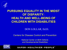 PURSUING EQUALITY IN THE MIDST OF DISPARITY: HEALTH AND WELL-BEING OF CHILDREN WITH DISABILITIES DON LOLLAR, Ed.D. Centers for Disease Control and Prevention National Center on.