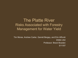 The Platte River Risks Associated with Forestry Management for Water Yield Tim Morse, Andrew Carter, Garrett Bergey, and Erin Affronti ENSC 202 Professor: Breck Bowden 5/11/07