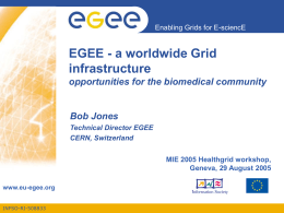 Enabling Grids for E-sciencE  EGEE - a worldwide Grid infrastructure opportunities for the biomedical community  Bob Jones Technical Director EGEE CERN, Switzerland  MIE 2005 Healthgrid workshop, Geneva, 29