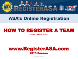 ASA’s Online Registration  HOW TO REGISTER A TEAM Version 1.04 Rev 2015.01  www.RegisterASA.com 2015 Season v1.04 Rev 2015.01