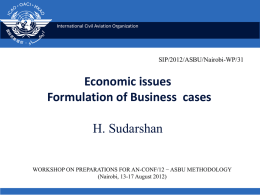 International Civil Aviation Organization  SIP/2012/ASBU/Nairobi-WP/31  Economic issues Formulation of Business cases H. Sudarshan WORKSHOP ON PREPARATIONS FOR AN-CONF/12 − ASBU METHODOLOGY (Nairobi, 13-17 August 2012)
