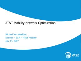 AT&T Mobility Network Optimization  Michael Van Weelden Director – SCM – AT&T Mobility July 14, 2007
