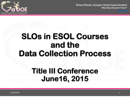 Richard Woods, Georgia’s School Superintendent “Educating Georgia’s Future” gadoe.org  SLOs in ESOL Courses and the Data Collection Process Title III Conference June16, 2015 11/6/2015