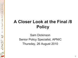 A Closer Look at the Final /8 Policy Sam Dickinson Senior Policy Specialist, APNIC Thursday, 26 August 2010