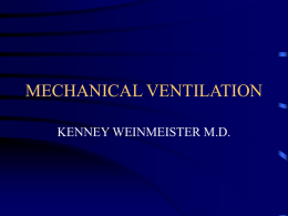 MECHANICAL VENTILATION KENNEY WEINMEISTER M.D. INDICATIONS FOR MV • • • •  Hypoxemia Acute respiratory acidosis Reverse ventilatory muscle fatigue Permit sedation and/or neuromuscular blockade • Decrease systemic or myocardial oxygen consumption.