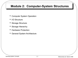 Module 2: Computer-System Structures • • • • • •  Computer System Operation I/O Structure Storage Structure Storage Hierarchy Hardware Protection General System Architecture  Operating System Concepts  2.1  Silberschatz and Galvin1999