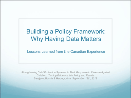 Building a Policy Framework: Why Having Data Matters Lessons Learned from the Canadian Experience  Strengthening Child Protection Systems in Their Response to Violence.