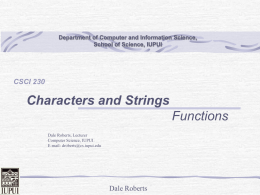 Department of Computer and Information Science, School of Science, IUPUI  CSCI 230  Characters and Strings Functions Dale Roberts, Lecturer Computer Science, IUPUI E-mail: droberts@cs.iupui.edu  Dale Roberts.
