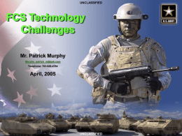 UNCLASSIFIED  FCS Technology Challenges Mr. Patrick Murphy Murphy_patrick_m@bah.com Telephone: 703-628-4784  April, 2005  »Approved for Public Release, PM UA February 2005  UNCLASSIFIED  Right Left Wed Fri 03280311/6/2015 4:36 PM.
