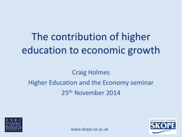 The contribution of higher education to economic growth Craig Holmes Higher Education and the Economy seminar 25th November 2014  www.skope.ox.ac.uk.