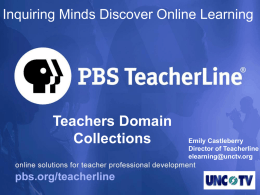 Inquiring Minds Discover Online Learning  Teachers Domain Collections  Emily Castleberry Director of Teacherline elearning@unctv.org What is PBS TeacherLine?   PBS TeacherLine provides highquality professional development to PreK-12 teachers.