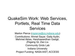 QuakeSim Work: Web Services, Portlets, Real Time Data Services Marlon Pierce (mpierce@cs.indiana.edu) Contributions: Ahmet Sayar, Galip Aydin, Mehmet Aktas, Harshawardhan Gadgil, Zhigang Qi, Zao Liu Community Grids.