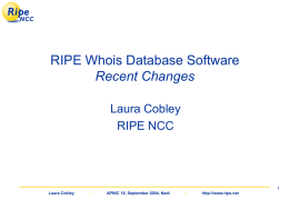 RIPE Whois Database Software Recent Changes Laura Cobley RIPE NCC  Laura Cobley  .  APNIC 18, September 2004, Nadi  . http://www.ripe.net.